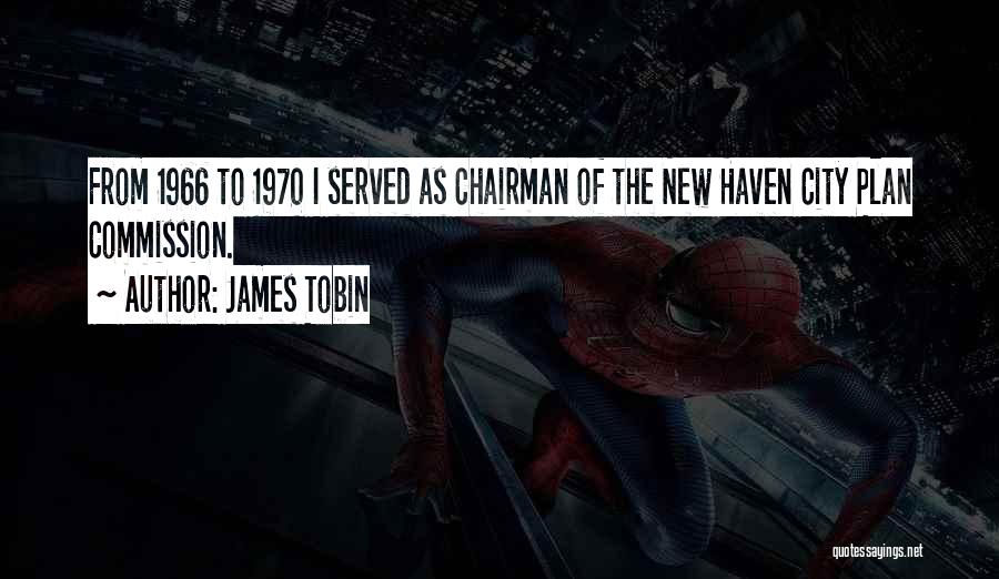 James Tobin Quotes: From 1966 To 1970 I Served As Chairman Of The New Haven City Plan Commission.
