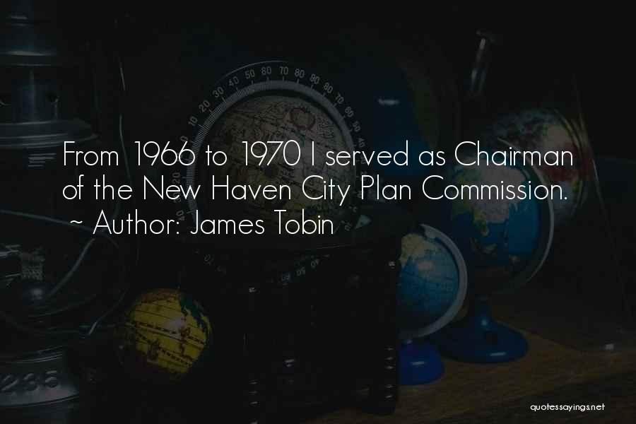 James Tobin Quotes: From 1966 To 1970 I Served As Chairman Of The New Haven City Plan Commission.