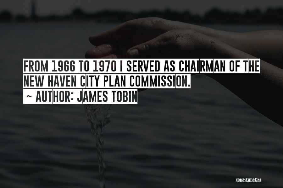James Tobin Quotes: From 1966 To 1970 I Served As Chairman Of The New Haven City Plan Commission.