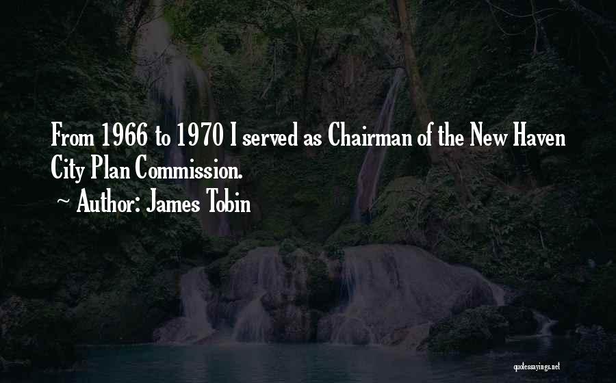 James Tobin Quotes: From 1966 To 1970 I Served As Chairman Of The New Haven City Plan Commission.
