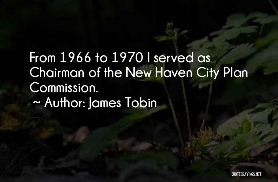 James Tobin Quotes: From 1966 To 1970 I Served As Chairman Of The New Haven City Plan Commission.