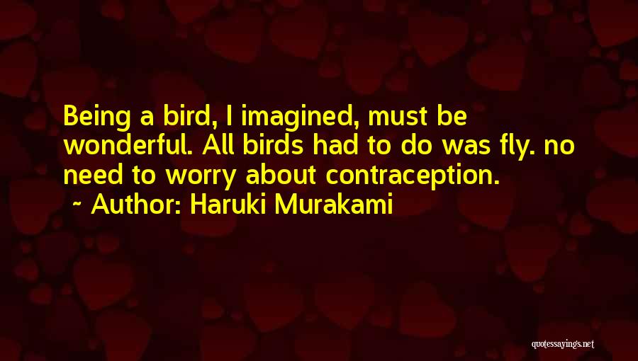Haruki Murakami Quotes: Being A Bird, I Imagined, Must Be Wonderful. All Birds Had To Do Was Fly. No Need To Worry About