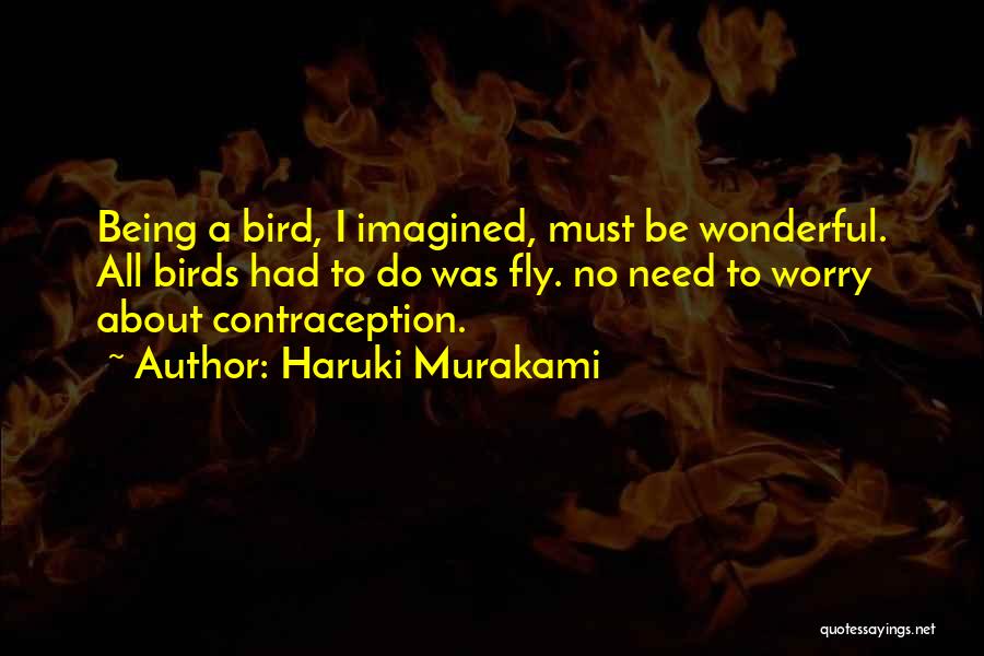 Haruki Murakami Quotes: Being A Bird, I Imagined, Must Be Wonderful. All Birds Had To Do Was Fly. No Need To Worry About