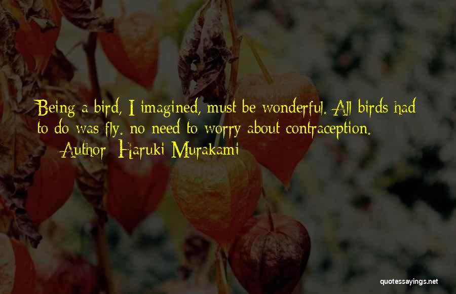 Haruki Murakami Quotes: Being A Bird, I Imagined, Must Be Wonderful. All Birds Had To Do Was Fly. No Need To Worry About