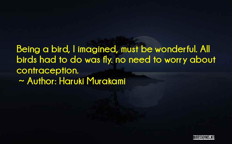Haruki Murakami Quotes: Being A Bird, I Imagined, Must Be Wonderful. All Birds Had To Do Was Fly. No Need To Worry About