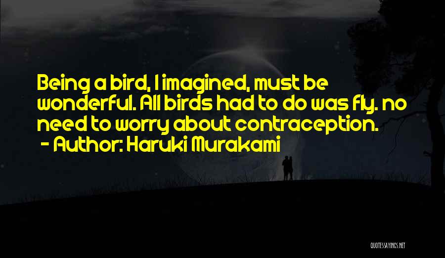 Haruki Murakami Quotes: Being A Bird, I Imagined, Must Be Wonderful. All Birds Had To Do Was Fly. No Need To Worry About
