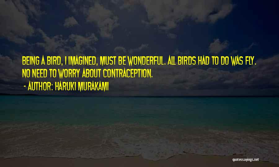 Haruki Murakami Quotes: Being A Bird, I Imagined, Must Be Wonderful. All Birds Had To Do Was Fly. No Need To Worry About