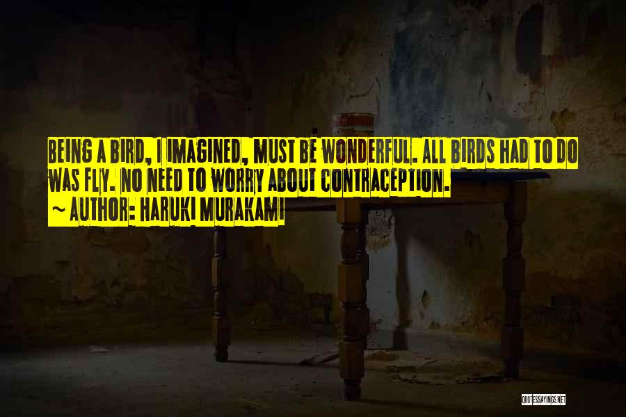Haruki Murakami Quotes: Being A Bird, I Imagined, Must Be Wonderful. All Birds Had To Do Was Fly. No Need To Worry About