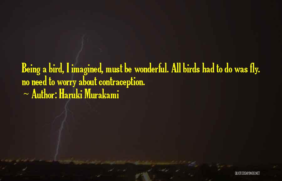 Haruki Murakami Quotes: Being A Bird, I Imagined, Must Be Wonderful. All Birds Had To Do Was Fly. No Need To Worry About