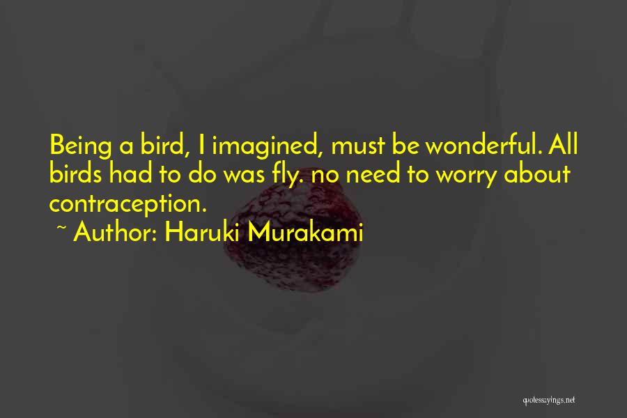 Haruki Murakami Quotes: Being A Bird, I Imagined, Must Be Wonderful. All Birds Had To Do Was Fly. No Need To Worry About