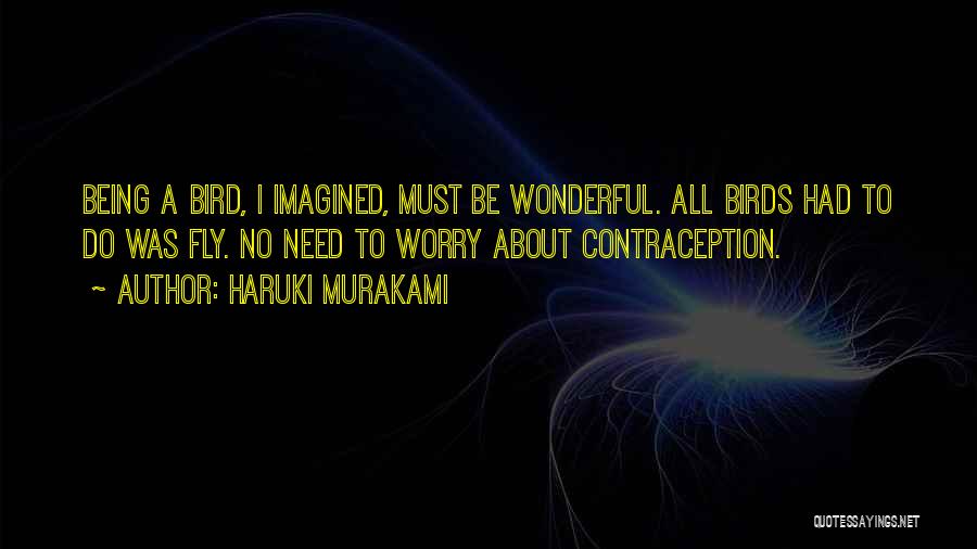 Haruki Murakami Quotes: Being A Bird, I Imagined, Must Be Wonderful. All Birds Had To Do Was Fly. No Need To Worry About