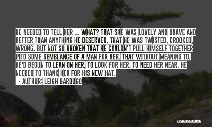 Leigh Bardugo Quotes: He Needed To Tell Her ... What? That She Was Lovely And Brave And Better Than Anything He Deserved. That