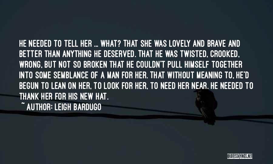 Leigh Bardugo Quotes: He Needed To Tell Her ... What? That She Was Lovely And Brave And Better Than Anything He Deserved. That