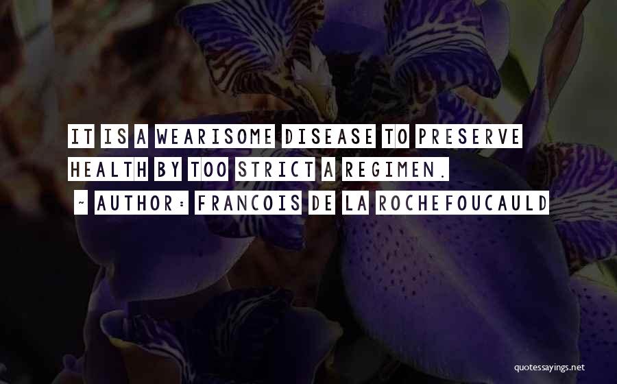 Francois De La Rochefoucauld Quotes: It Is A Wearisome Disease To Preserve Health By Too Strict A Regimen.