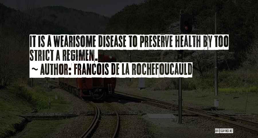 Francois De La Rochefoucauld Quotes: It Is A Wearisome Disease To Preserve Health By Too Strict A Regimen.