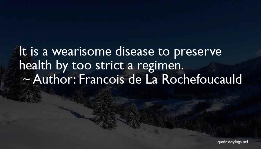 Francois De La Rochefoucauld Quotes: It Is A Wearisome Disease To Preserve Health By Too Strict A Regimen.