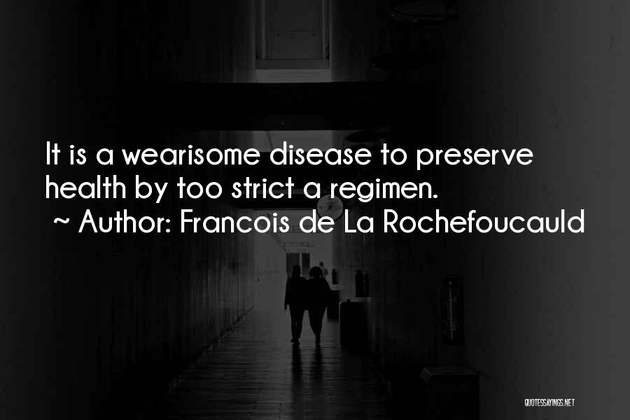 Francois De La Rochefoucauld Quotes: It Is A Wearisome Disease To Preserve Health By Too Strict A Regimen.
