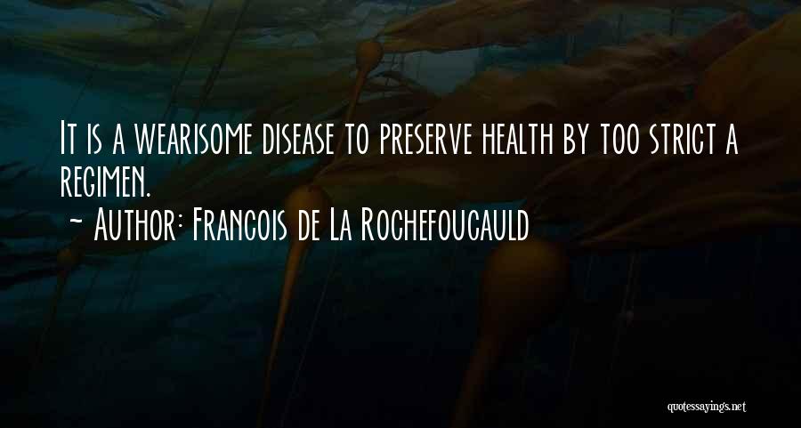 Francois De La Rochefoucauld Quotes: It Is A Wearisome Disease To Preserve Health By Too Strict A Regimen.