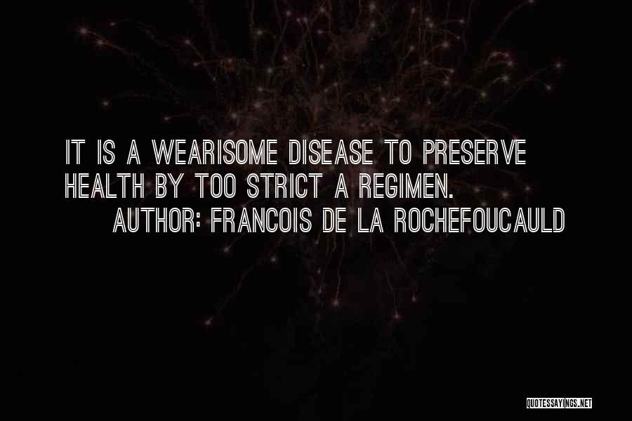 Francois De La Rochefoucauld Quotes: It Is A Wearisome Disease To Preserve Health By Too Strict A Regimen.