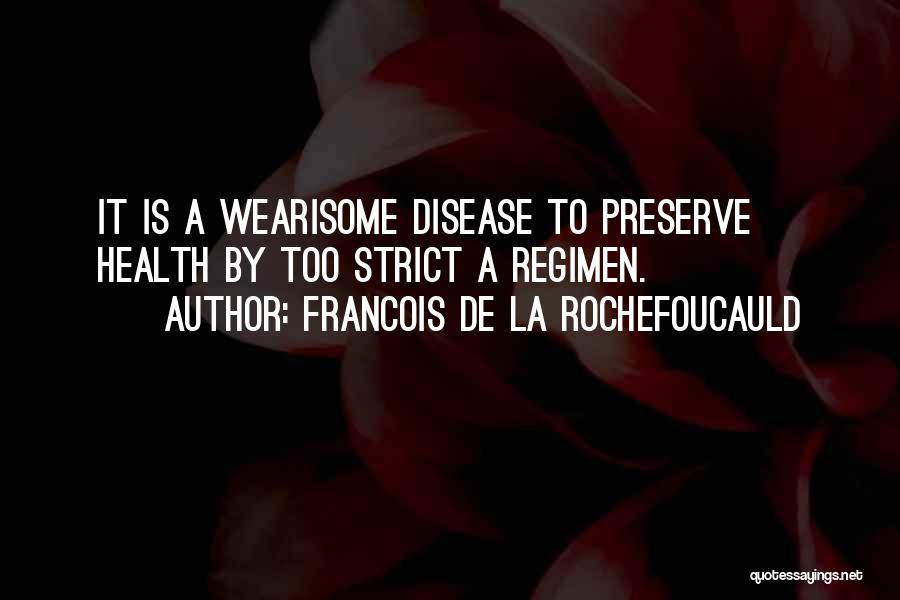 Francois De La Rochefoucauld Quotes: It Is A Wearisome Disease To Preserve Health By Too Strict A Regimen.