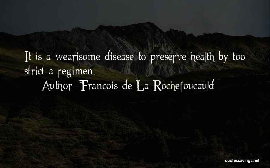 Francois De La Rochefoucauld Quotes: It Is A Wearisome Disease To Preserve Health By Too Strict A Regimen.