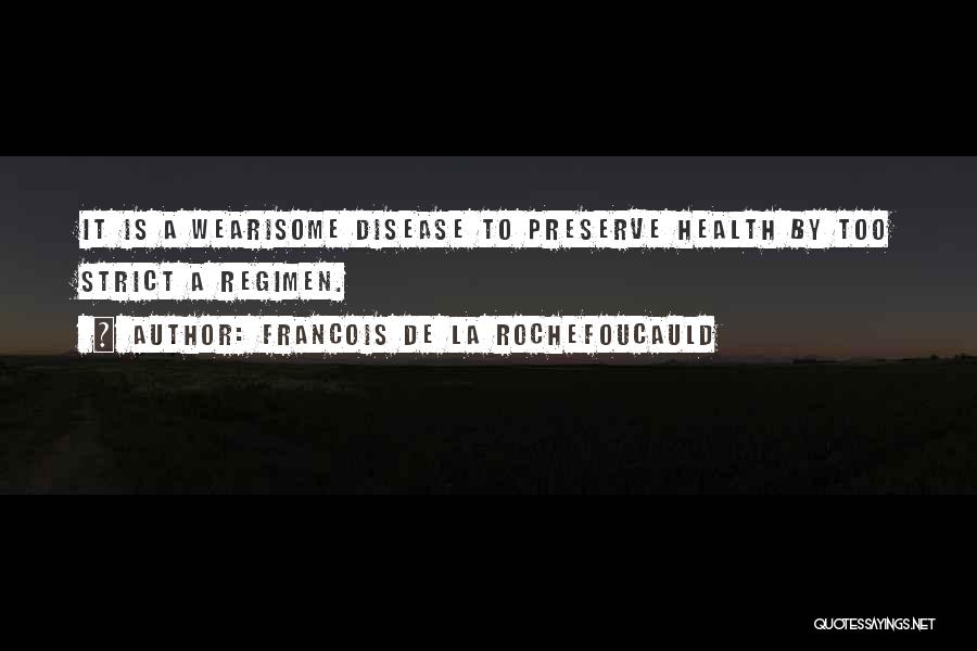 Francois De La Rochefoucauld Quotes: It Is A Wearisome Disease To Preserve Health By Too Strict A Regimen.