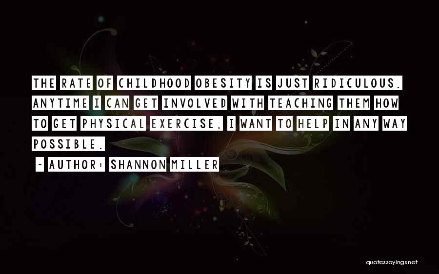 Shannon Miller Quotes: The Rate Of Childhood Obesity Is Just Ridiculous. Anytime I Can Get Involved With Teaching Them How To Get Physical