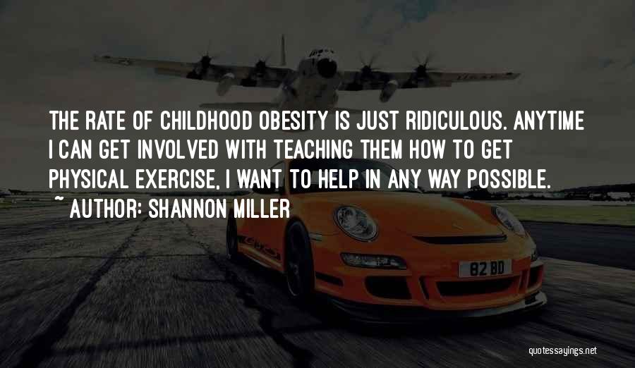 Shannon Miller Quotes: The Rate Of Childhood Obesity Is Just Ridiculous. Anytime I Can Get Involved With Teaching Them How To Get Physical