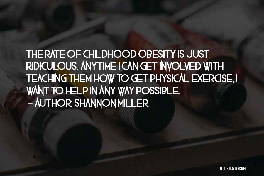 Shannon Miller Quotes: The Rate Of Childhood Obesity Is Just Ridiculous. Anytime I Can Get Involved With Teaching Them How To Get Physical