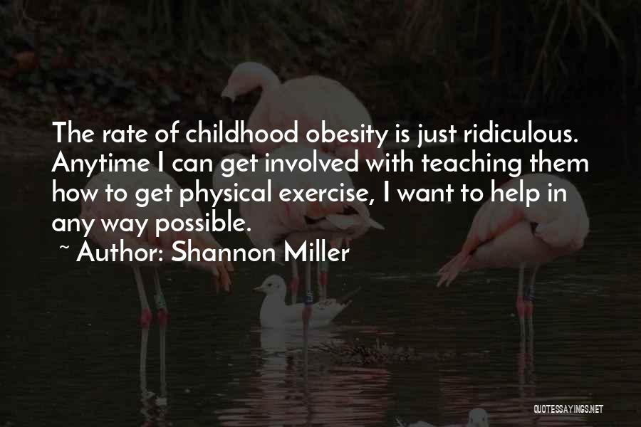 Shannon Miller Quotes: The Rate Of Childhood Obesity Is Just Ridiculous. Anytime I Can Get Involved With Teaching Them How To Get Physical