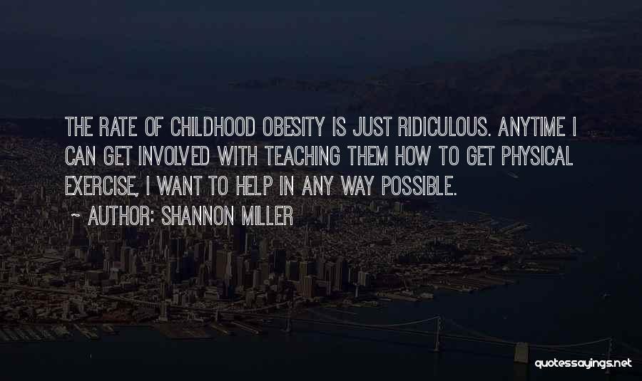 Shannon Miller Quotes: The Rate Of Childhood Obesity Is Just Ridiculous. Anytime I Can Get Involved With Teaching Them How To Get Physical