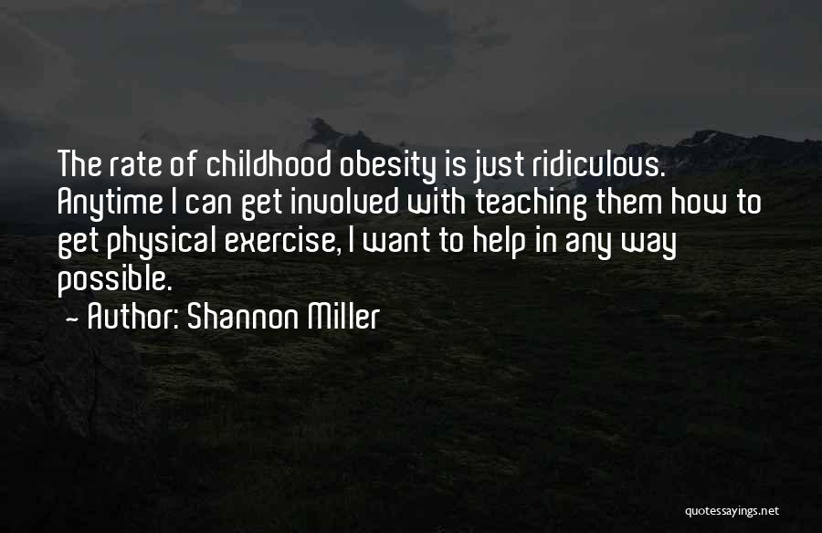 Shannon Miller Quotes: The Rate Of Childhood Obesity Is Just Ridiculous. Anytime I Can Get Involved With Teaching Them How To Get Physical