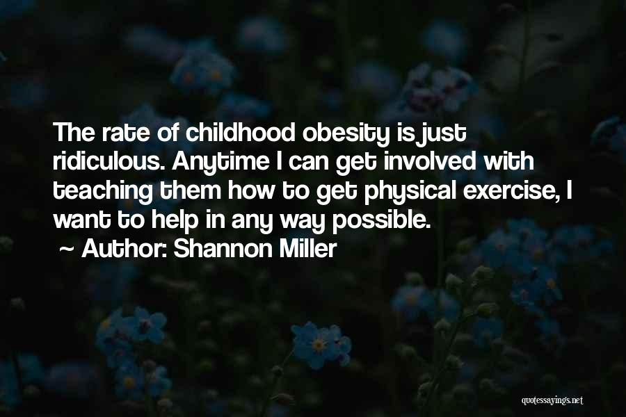 Shannon Miller Quotes: The Rate Of Childhood Obesity Is Just Ridiculous. Anytime I Can Get Involved With Teaching Them How To Get Physical