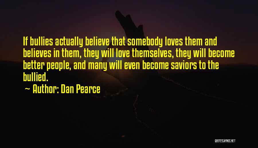 Dan Pearce Quotes: If Bullies Actually Believe That Somebody Loves Them And Believes In Them, They Will Love Themselves, They Will Become Better