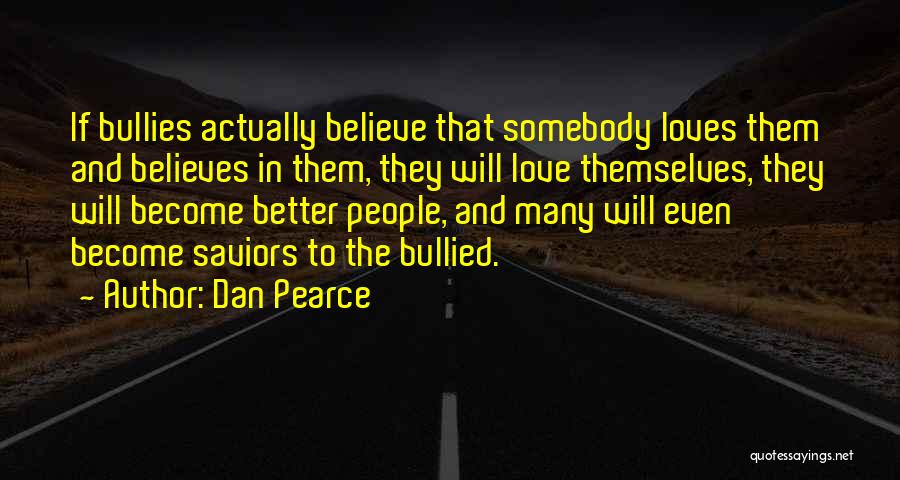 Dan Pearce Quotes: If Bullies Actually Believe That Somebody Loves Them And Believes In Them, They Will Love Themselves, They Will Become Better