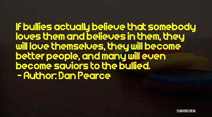 Dan Pearce Quotes: If Bullies Actually Believe That Somebody Loves Them And Believes In Them, They Will Love Themselves, They Will Become Better