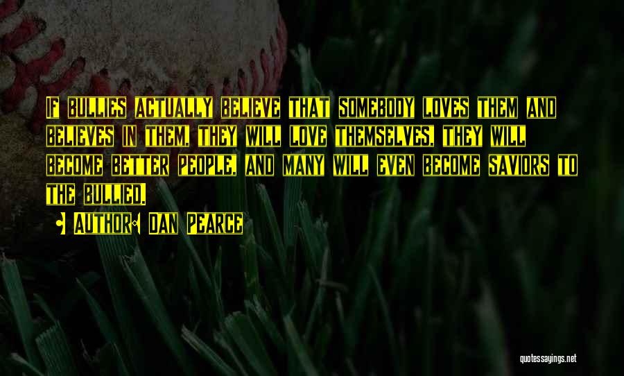 Dan Pearce Quotes: If Bullies Actually Believe That Somebody Loves Them And Believes In Them, They Will Love Themselves, They Will Become Better