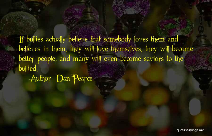 Dan Pearce Quotes: If Bullies Actually Believe That Somebody Loves Them And Believes In Them, They Will Love Themselves, They Will Become Better