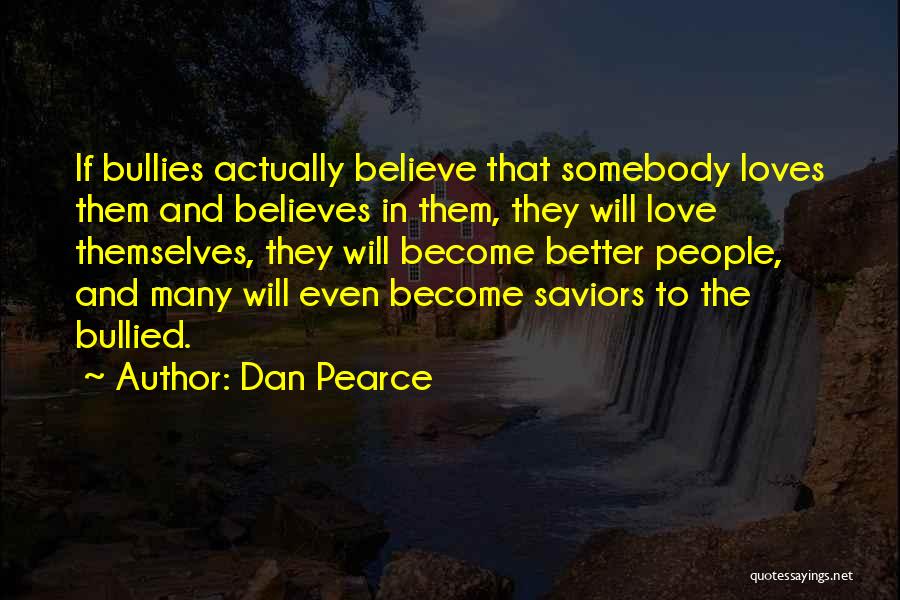 Dan Pearce Quotes: If Bullies Actually Believe That Somebody Loves Them And Believes In Them, They Will Love Themselves, They Will Become Better