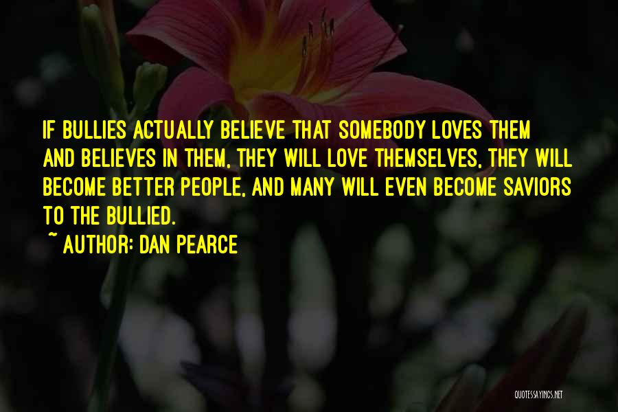 Dan Pearce Quotes: If Bullies Actually Believe That Somebody Loves Them And Believes In Them, They Will Love Themselves, They Will Become Better