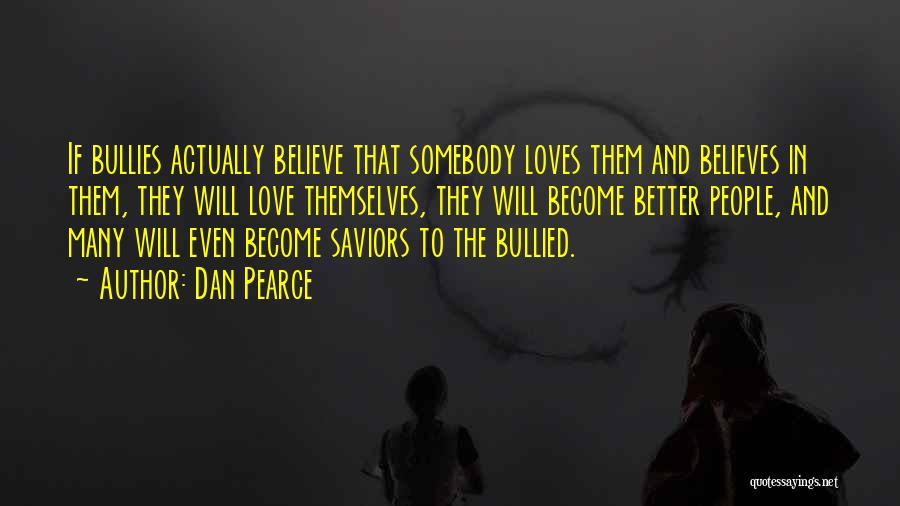 Dan Pearce Quotes: If Bullies Actually Believe That Somebody Loves Them And Believes In Them, They Will Love Themselves, They Will Become Better