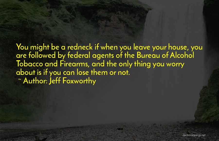 Jeff Foxworthy Quotes: You Might Be A Redneck If When You Leave Your House, You Are Followed By Federal Agents Of The Bureau