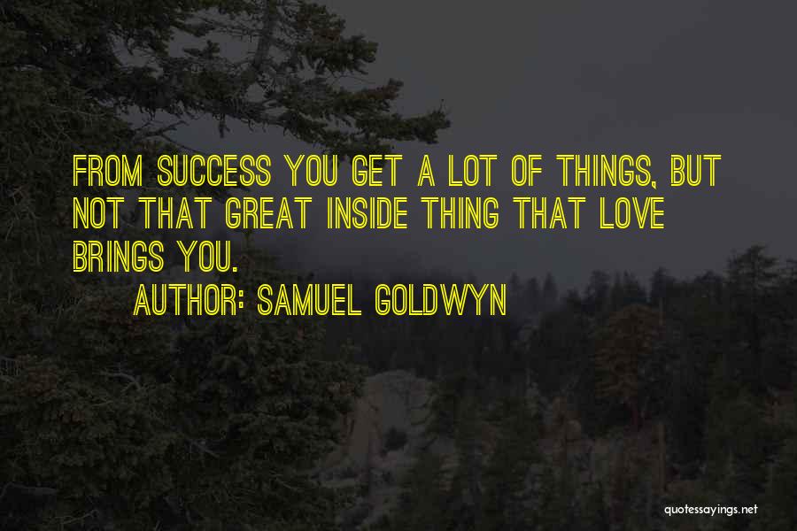 Samuel Goldwyn Quotes: From Success You Get A Lot Of Things, But Not That Great Inside Thing That Love Brings You.