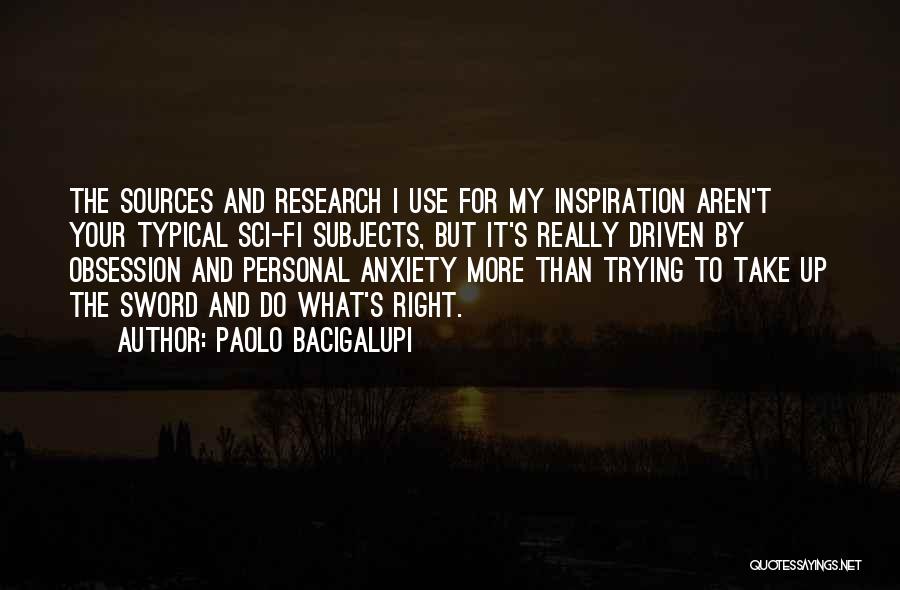 Paolo Bacigalupi Quotes: The Sources And Research I Use For My Inspiration Aren't Your Typical Sci-fi Subjects, But It's Really Driven By Obsession