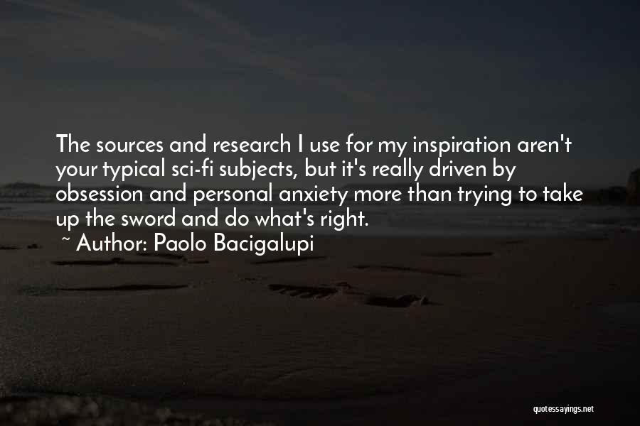 Paolo Bacigalupi Quotes: The Sources And Research I Use For My Inspiration Aren't Your Typical Sci-fi Subjects, But It's Really Driven By Obsession