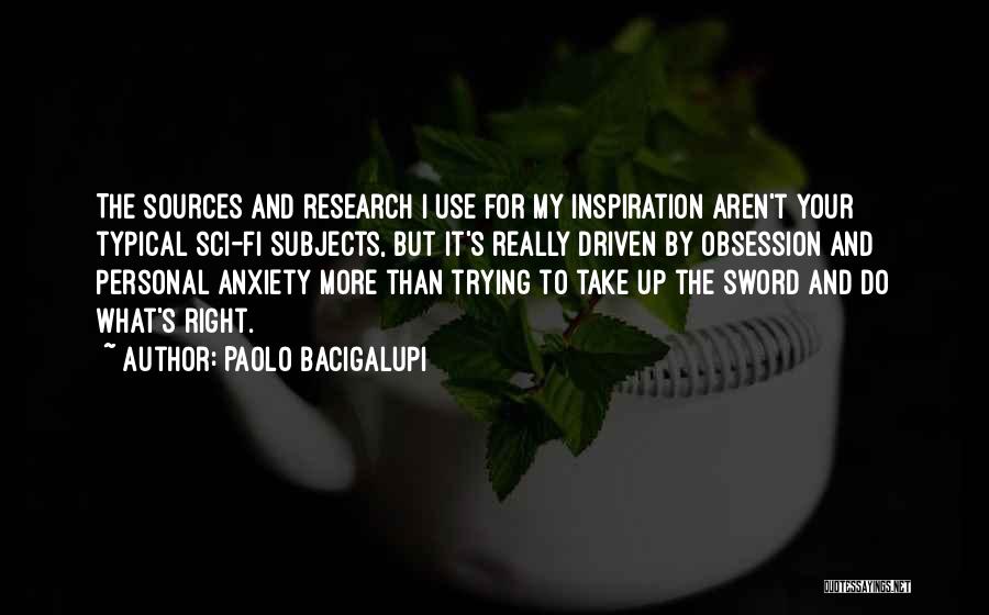 Paolo Bacigalupi Quotes: The Sources And Research I Use For My Inspiration Aren't Your Typical Sci-fi Subjects, But It's Really Driven By Obsession