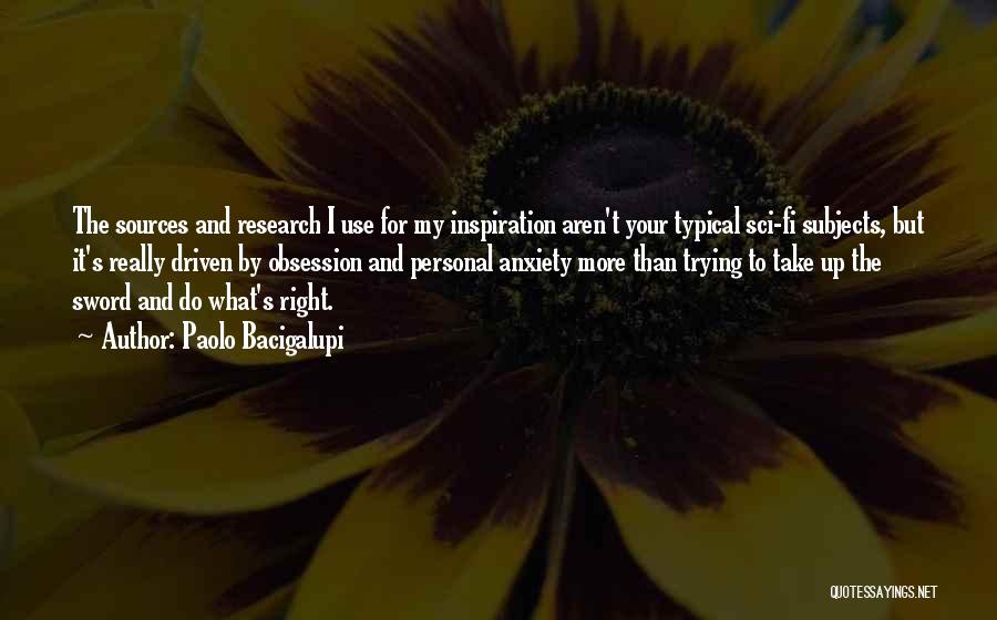 Paolo Bacigalupi Quotes: The Sources And Research I Use For My Inspiration Aren't Your Typical Sci-fi Subjects, But It's Really Driven By Obsession