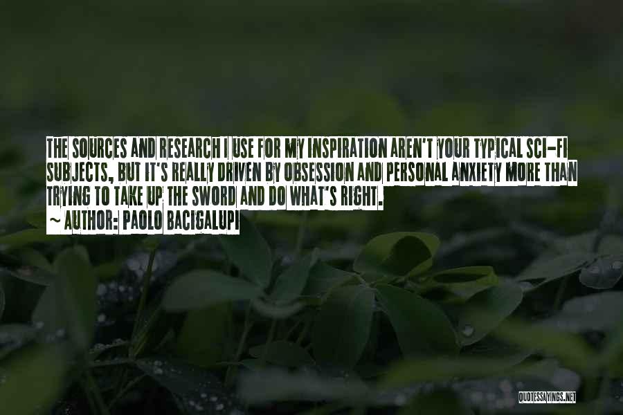 Paolo Bacigalupi Quotes: The Sources And Research I Use For My Inspiration Aren't Your Typical Sci-fi Subjects, But It's Really Driven By Obsession