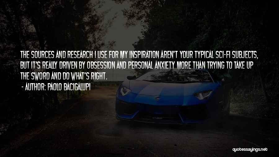 Paolo Bacigalupi Quotes: The Sources And Research I Use For My Inspiration Aren't Your Typical Sci-fi Subjects, But It's Really Driven By Obsession