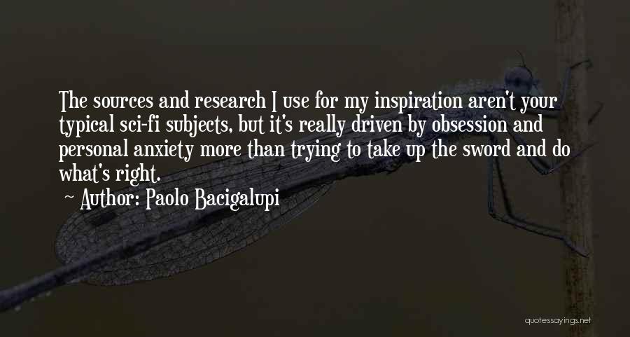 Paolo Bacigalupi Quotes: The Sources And Research I Use For My Inspiration Aren't Your Typical Sci-fi Subjects, But It's Really Driven By Obsession